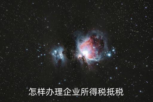如何抵扣企業(yè)所得稅，怎樣辦理企業(yè)所得稅抵稅