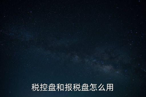 如何使用稅控盤抄報(bào)，稅控盤和報(bào)稅盤怎么用
