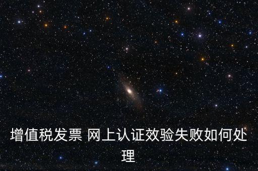 增值稅發(fā)票 網上認證效驗失敗如何處理