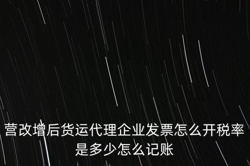 營(yíng)改增后貨運(yùn)代理企業(yè)發(fā)票怎么開稅率是多少怎么記賬