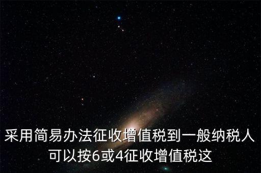 增值稅如何簡易征收增值稅，采用簡易辦法征收增值稅到一般納稅人可以按6或4征收增值稅這