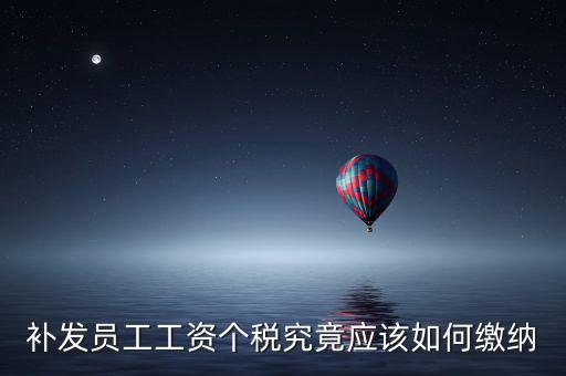 北京補發(fā)工資如何計稅，補發(fā)員工工資怎么計算個人所得稅