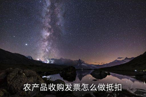 農(nóng)產(chǎn)品收購(gòu)發(fā)票如何抵稅，購(gòu)買農(nóng)副產(chǎn)品怎樣抵扣進(jìn)行稅