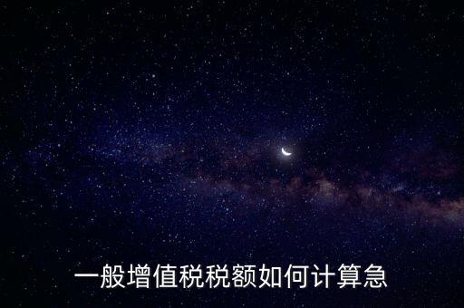 一般納稅人增值稅如何計(jì)算，怎樣計(jì)算一般納稅人的增值稅能不能舉些例子謝謝