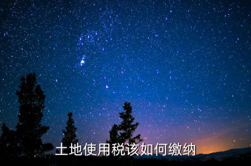 土地使用稅如何繳納，土地使用稅該如何繳納