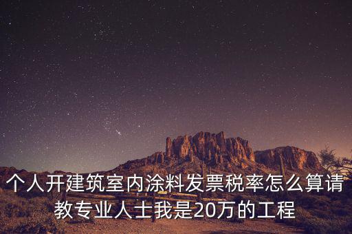 涂料消費稅如何算，個人開建筑室內(nèi)涂料發(fā)票稅率怎么算請教專業(yè)人士我是20萬的工程