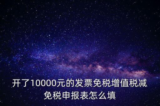 減免稅申請(qǐng)表如何填寫，開了10000元的發(fā)票免稅增值稅減免稅申報(bào)表怎么填