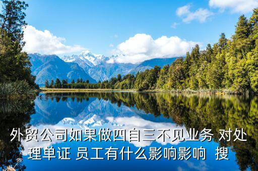 四自三不見報關(guān)出口如何處罰，外貿(mào)公司如果做四自三不見業(yè)務(wù) 對處理單證 員工有什么影響影響  搜