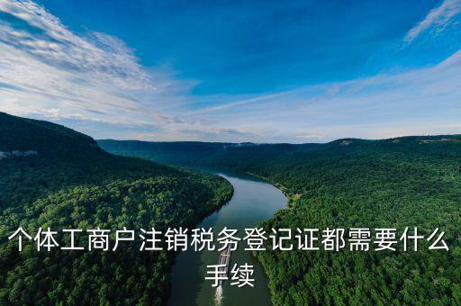 如何注銷稅務(wù)登記證，個體工商戶注銷稅務(wù)登記證都需要什么手續(xù)