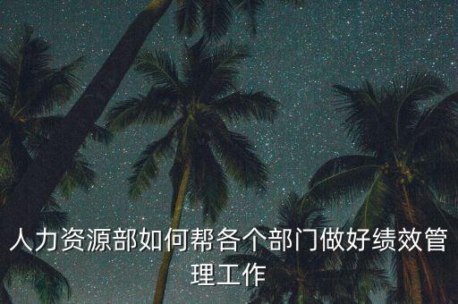 績效管理如何加強(qiáng)部門協(xié)作，人力資源部如何幫各個部門做好績效管理工作