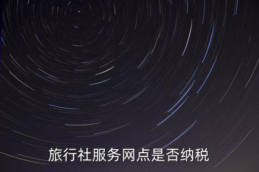 旅行社服務網(wǎng)點是否納稅