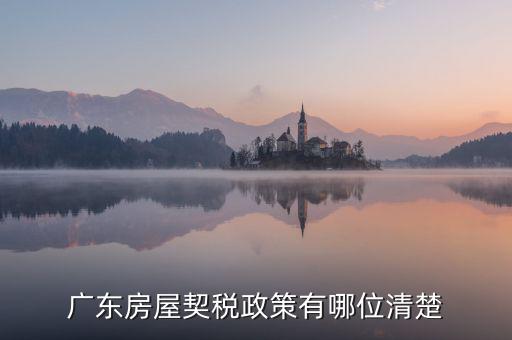 廣東房產(chǎn)稅如何征收，廣東房產(chǎn)契稅的繳納標準