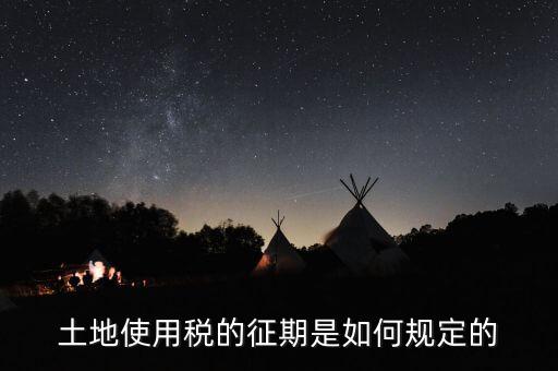 土地使用稅如何征收 時間，土地使用稅的征期是如何規(guī)定的
