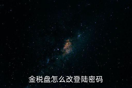 稅盤證書(shū)口令如何修改，金稅盤怎么改登陸密碼