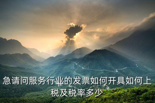 服務(wù)公司如何開(kāi)票，急請(qǐng)問(wèn)服務(wù)行業(yè)的發(fā)票如何開(kāi)具如何上稅及稅率多少