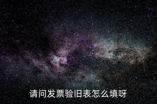 稅票如何驗(yàn)舊，請(qǐng)問發(fā)票驗(yàn)舊表怎么填呀