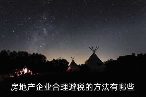 房地產企業(yè)合理避稅的方法有哪些