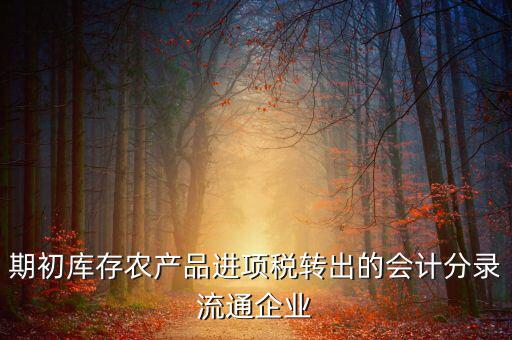 農(nóng)產(chǎn)品期初進項稅額如何轉(zhuǎn)出，進項稅怎么轉(zhuǎn)出來