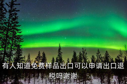 免費(fèi)出口樣品如何交稅，有人知道免費(fèi)樣品出口可以申請(qǐng)出口退稅嗎謝謝