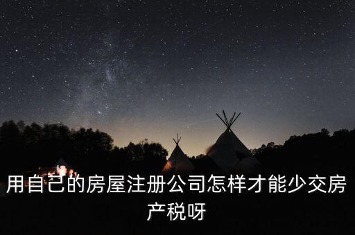用自己的房屋注冊公司怎樣才能少交房產稅呀