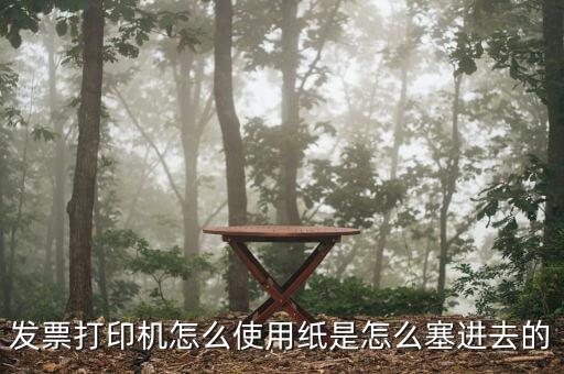 發(fā)票機(jī)如何使用，發(fā)票打印機(jī)怎么使用紙是怎么塞進(jìn)去的
