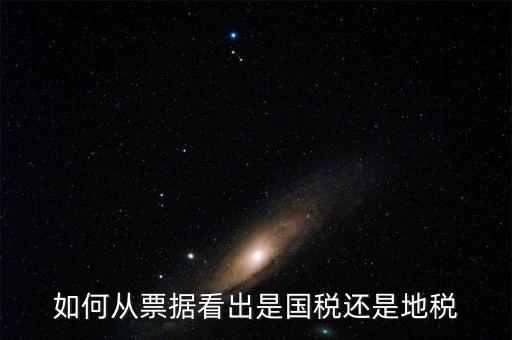 發(fā)票上如何看國(guó)稅地稅，怎么從票據(jù)上區(qū)分國(guó)稅和地稅發(fā)票