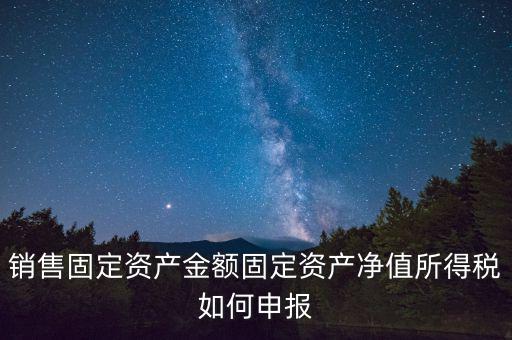 固定資產(chǎn)銷售如何申報(bào)，購入固定資產(chǎn)怎么報(bào)銷
