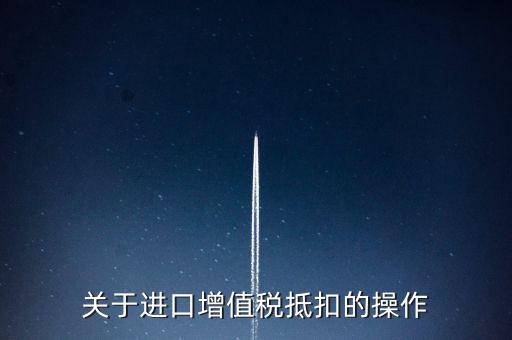 進(jìn)口增值稅如何抵扣，關(guān)于進(jìn)口增值稅抵扣的操作