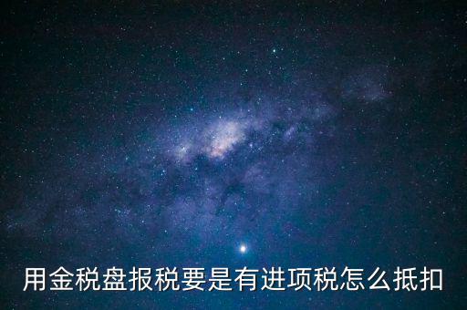 金稅盤抵稅如何申報，金稅盤全額抵扣 怎么申報