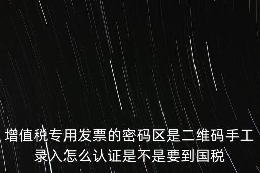 增值稅專用發(fā)票的密碼區(qū)是二維碼手工錄入怎么認(rèn)證是不是要到國(guó)稅