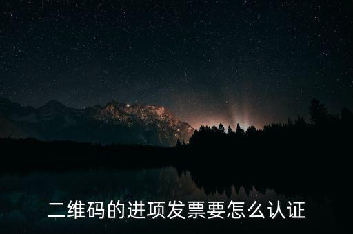 二維碼發(fā)票如何認(rèn)證，增值稅發(fā)票二維碼認(rèn)證怎么認(rèn)證