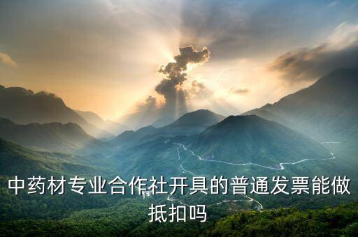 中藥材專業(yè)合作社開(kāi)具的普通發(fā)票能做抵扣嗎