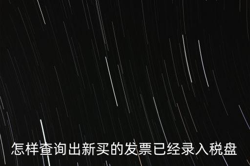 如何查發(fā)票是否已納稅，怎樣查詢出新買的發(fā)票已經(jīng)錄入稅盤