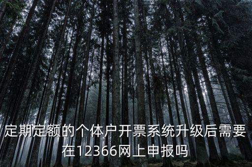 定期定額的個(gè)體戶(hù)開(kāi)票系統(tǒng)升級(jí)后需要在12366網(wǎng)上申報(bào)嗎