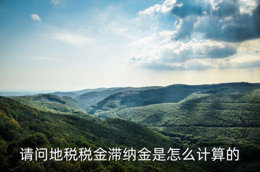 地稅滯納金如何計算公式，稅款滯納金怎么算