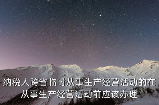 納稅人跨省臨時從事生產(chǎn)經(jīng)營活動的在從事生產(chǎn)經(jīng)營活動前應該辦理