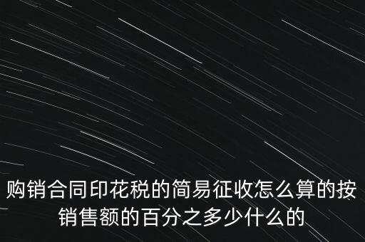 購(gòu)銷(xiāo)合同印花稅的簡(jiǎn)易征收怎么算的按銷(xiāo)售額的百分之多少什么的
