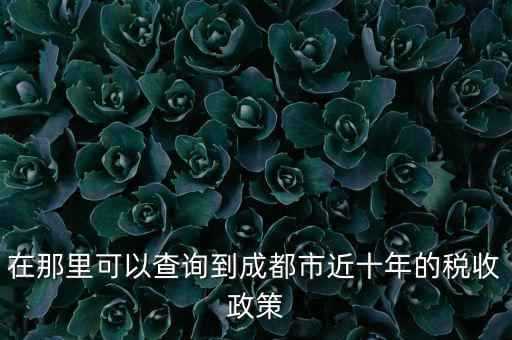 成都如何查詢(xún)納稅情況，在那里可以查詢(xún)到成都市近十年的稅收政策