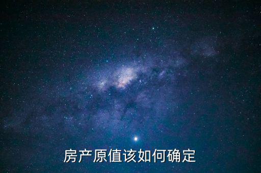 房產(chǎn)出租原值如何確定，房產(chǎn)原值如何計(jì)算