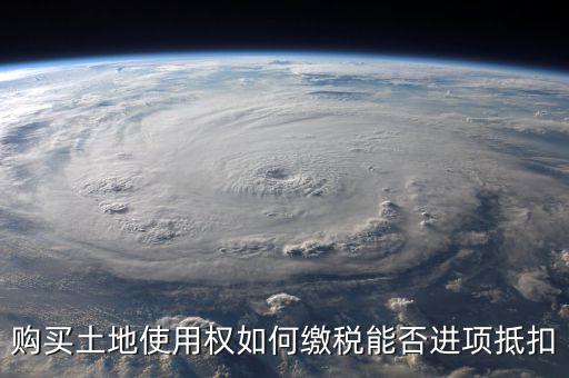 增值稅土地款如何抵扣，購買土地使用權(quán)如何繳稅能否進(jìn)項抵扣