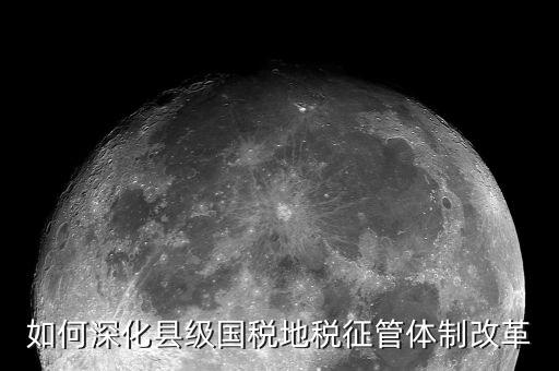 稅務(wù)系統(tǒng)如何深化放管服改革，如何深化縣級國稅地稅征管體制改革