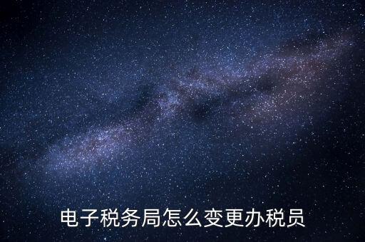 在國稅外網(wǎng)上如何變更辦稅員，國稅辦稅人員如何在網(wǎng)上變更