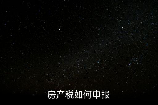 房產(chǎn)稅如何申請報稅，房產(chǎn)稅怎么申報