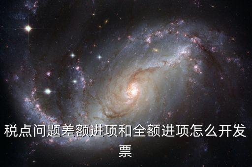 差額納稅的票如何開票，差額征稅行為到底該怎么開具發(fā)票可否全額抵扣如何進(jìn)行會(huì)計(jì)處理