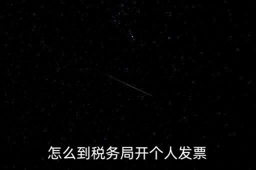 稅務局個人稅票如何開，個人怎么去稅務局開票