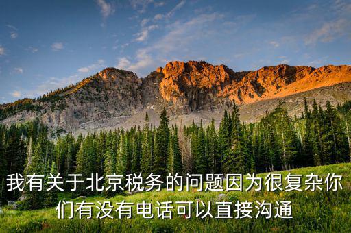 我有關(guān)于北京稅務(wù)的問(wèn)題因?yàn)楹軓?fù)雜你們有沒(méi)有電話(huà)可以直接溝通