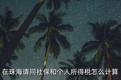 珠海個稅如何查詢，在珠海請問社保和個人所得稅怎么計算