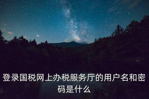 如何注冊稅務(wù)網(wǎng)廳號，登錄國稅網(wǎng)上辦稅服務(wù)廳的用戶名和密碼是什么