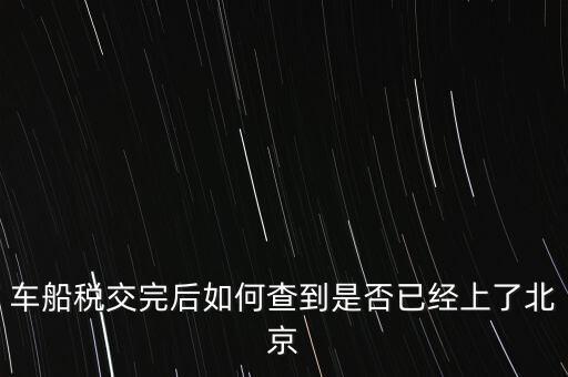 北京車船稅如何查詢，北京車船使用稅怎么查詢?nèi)ツ膫€(gè)網(wǎng)站