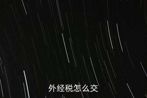 開外經(jīng)證后 如何交稅，外管證開具后如何繳稅
